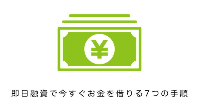 即日融資で今すぐお金を借りる7つの手順